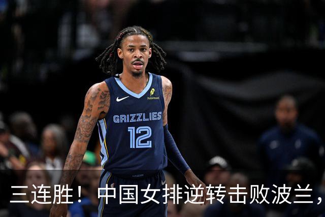 三连胜！中国女排逆转击败波兰，3胜1负结束世界联赛南京站